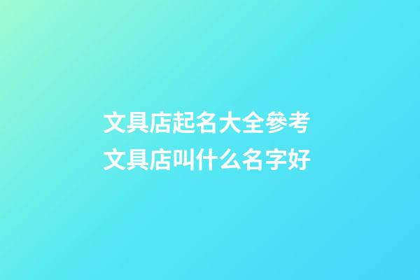 文具店起名大全參考 文具店叫什么名字好-第1張-店鋪起名-玄機派